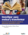 Investigar para evaluar  y transformar
