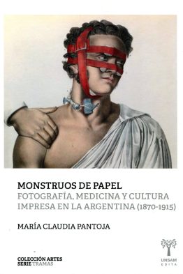 Monstruos de papel <span class="subtitulo">Fotografía, medicina y cultura impresa en la Argentina (1870-1915)</span>
